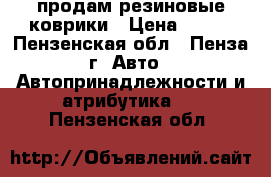 продам резиновые коврики › Цена ­ 700 - Пензенская обл., Пенза г. Авто » Автопринадлежности и атрибутика   . Пензенская обл.